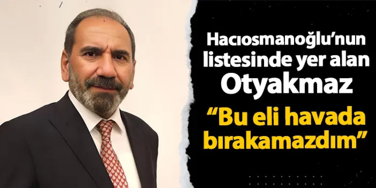 Hacıosmanoğlu'nun listesinde yer alan Otyakmaz'dan flaş sözler! "Bu eli havada bırakamazdım"