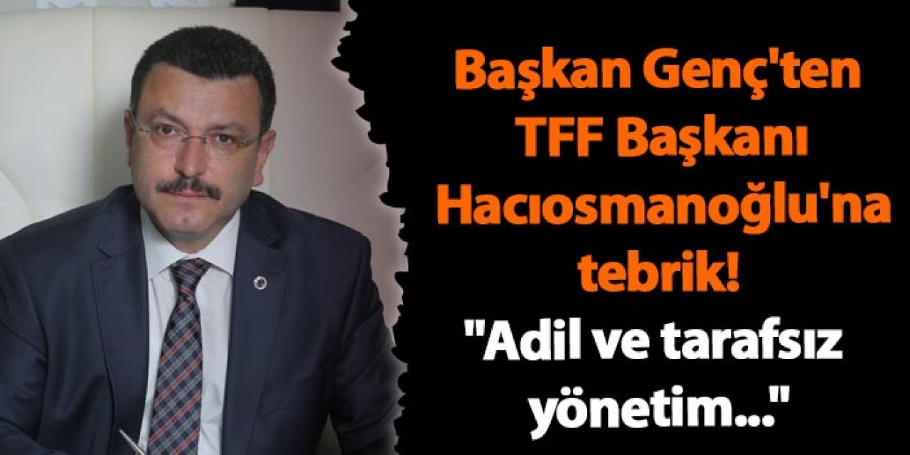 Başkan Genç'ten TFF Başkanı Hacıosmanoğlu'na tebrik! "Adil ve tarafsız yönetim"