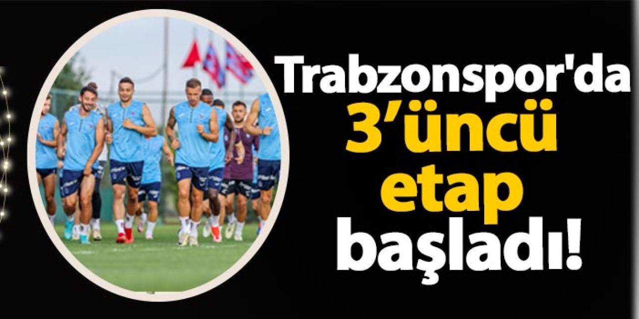 Trabzonspor'da 3. etap başladı!