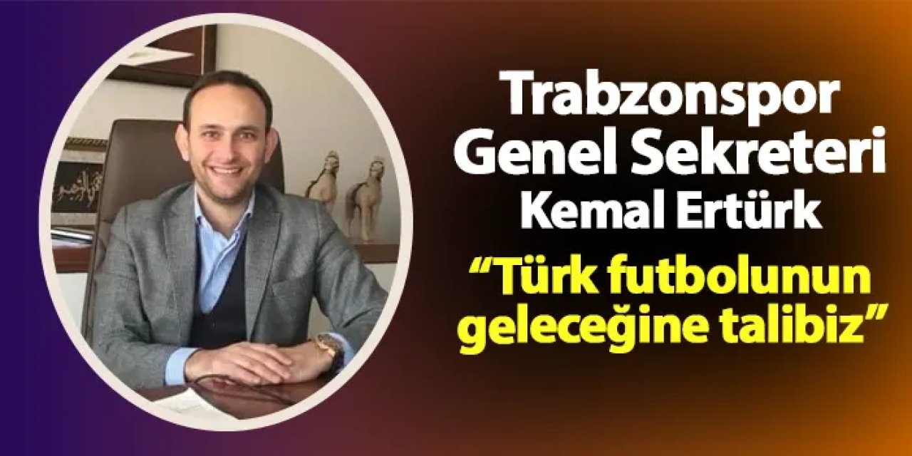 Trabzonspor Genel Sekreteri Kemal Ertürk: "Türk futbolunun geleceğine talibiz"