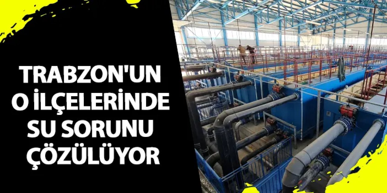 Trabzon'un o ilçelerinde su sorunu çözülüyor