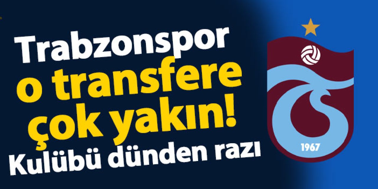 Trabzonspor o transfere çok yakın! Kulübü dünden razı