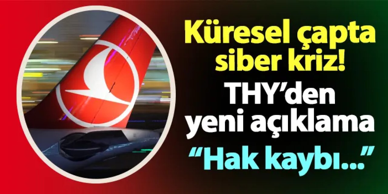 Küresel çapta siber kriz! THY'den yeni açıklama: "Hak kaybı..."