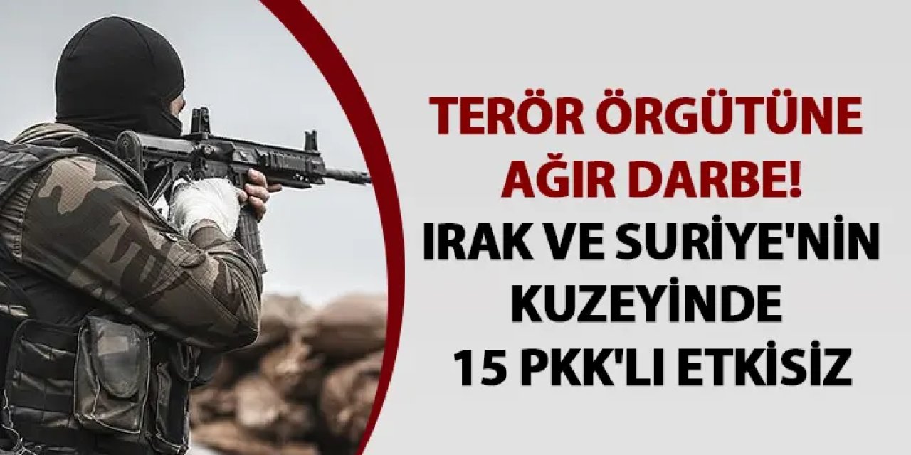 Terör örgütüne ağır darbe! Irak ve Suriye'nin kuzeyinde 15 PKK'lı etkisiz