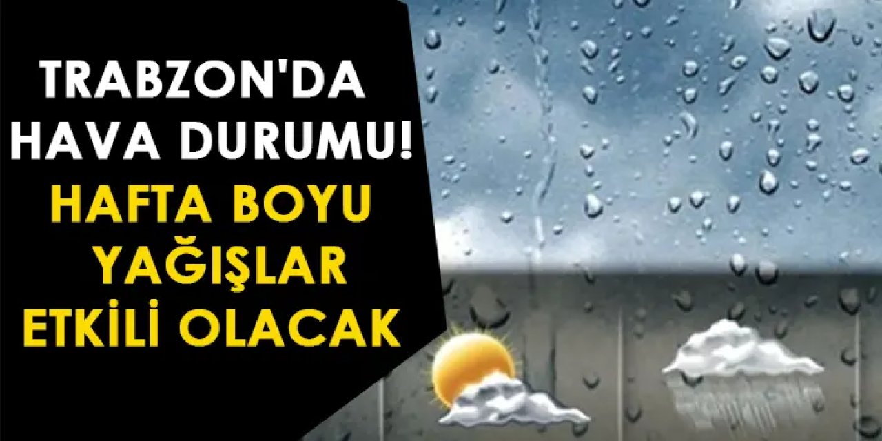 Trabzon'da hafta boyu yağış! Trabzon'da hava nasıl olacak? (20 Temmuz hava durumu)