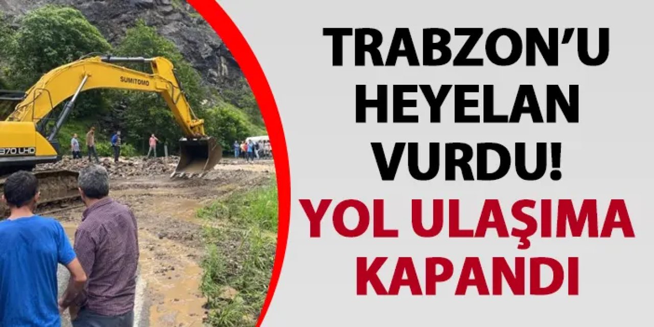 Trabzon’u heyelan vurdu! Yol ulaşıma kapandı