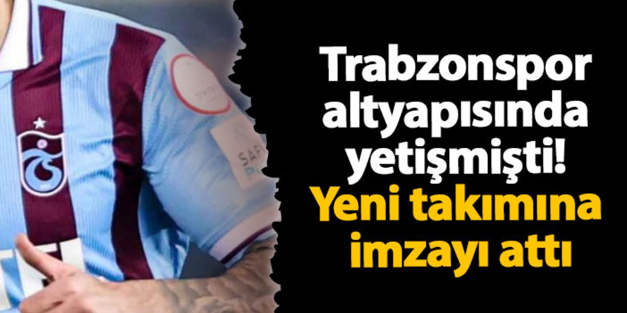 Trabzonspor altyapısında yetişmişti! Yeni takımına imzayı attı