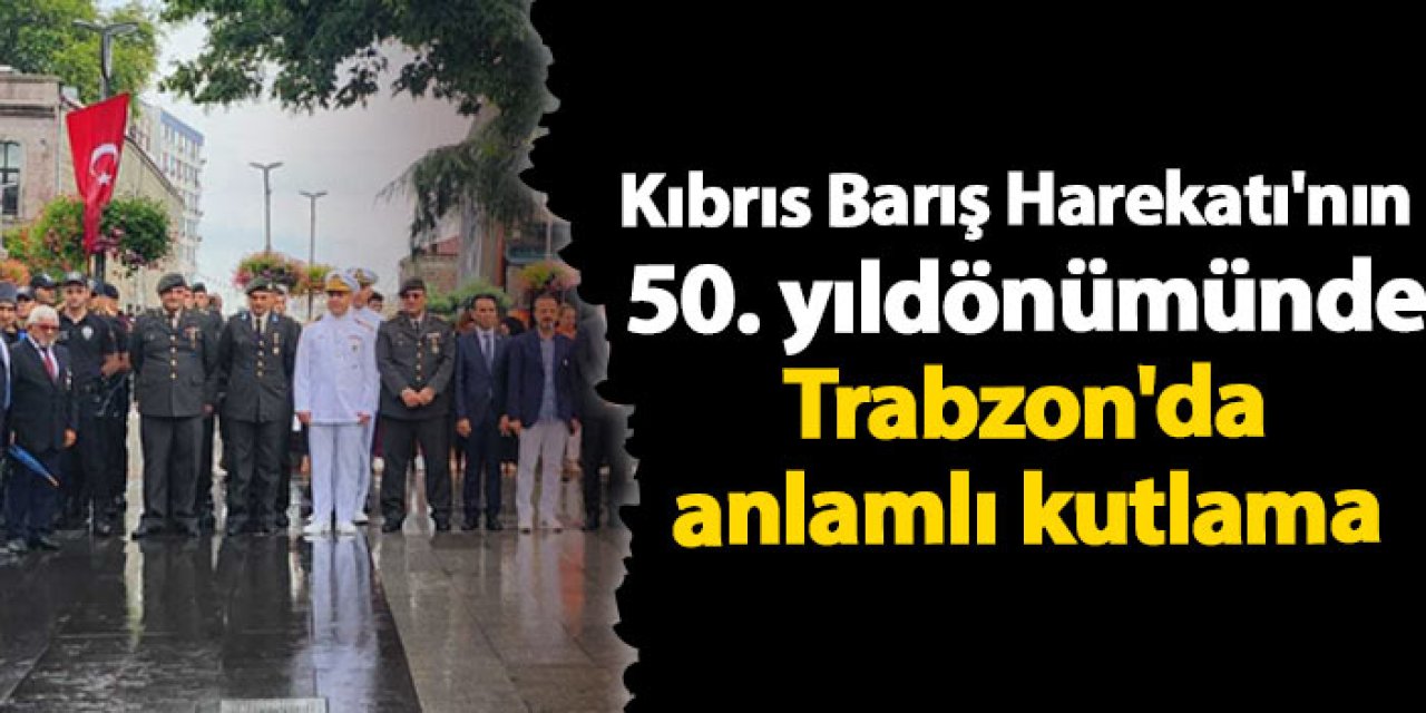 Kıbrıs Barış Harekatı'nın 50. yıldönümünde Trabzon'da anlamlı kutlama