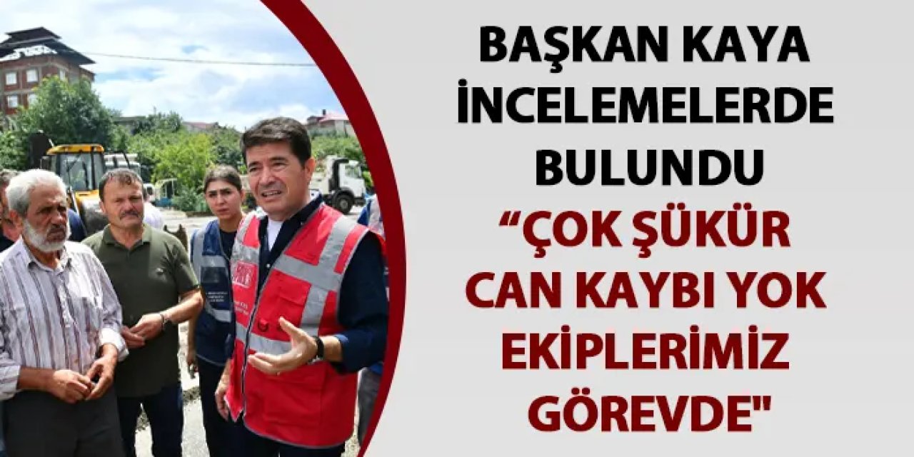 Başkan Kaya: "Sağanakta can kaybı yok, ekiplerimiz görevde"