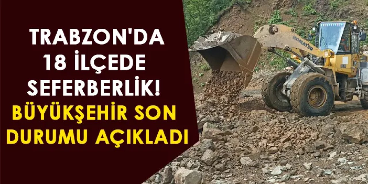 Trabzon'da 18 ilçede seferberlik! Büyükşehir Belediyesi son durumu açıkladı