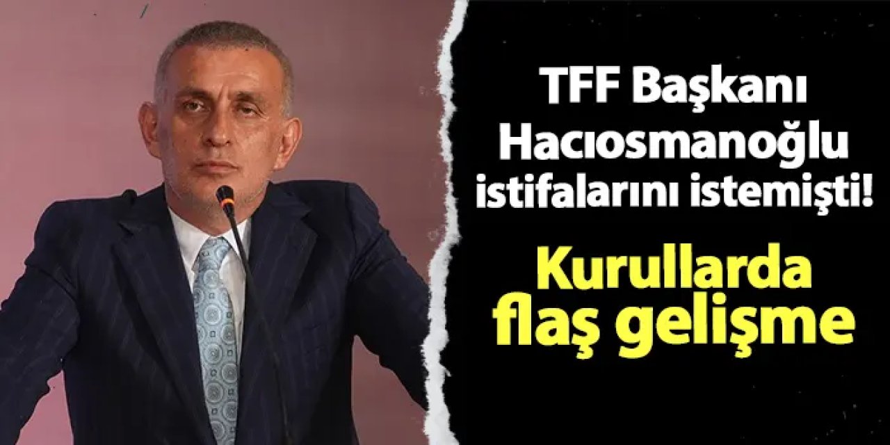 TFF Başkanı Hacıosmanoğlu istifalarını istemişti! Flaş gelişme