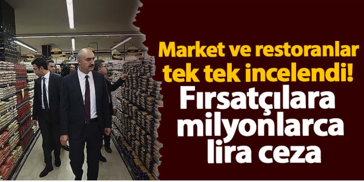 Market ve restoranlar tek tek incelendi! Fırsatçılara milyonlarca lira ceza