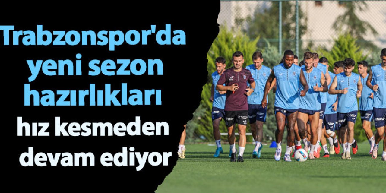Trabzonspor'da yeni sezon hazırlıkları hız kesmeden devam ediyor