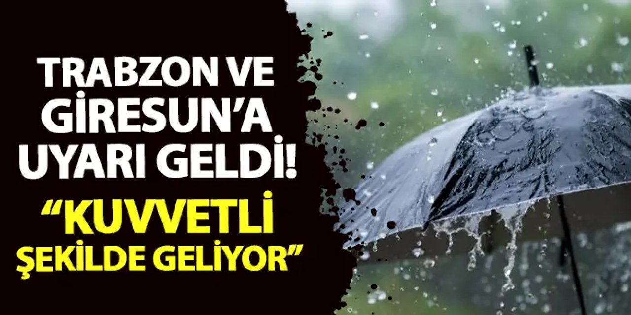 Trabzon ve Giresun'a uyarı yapıldı! "Kuvvetli şekilde gelecek"