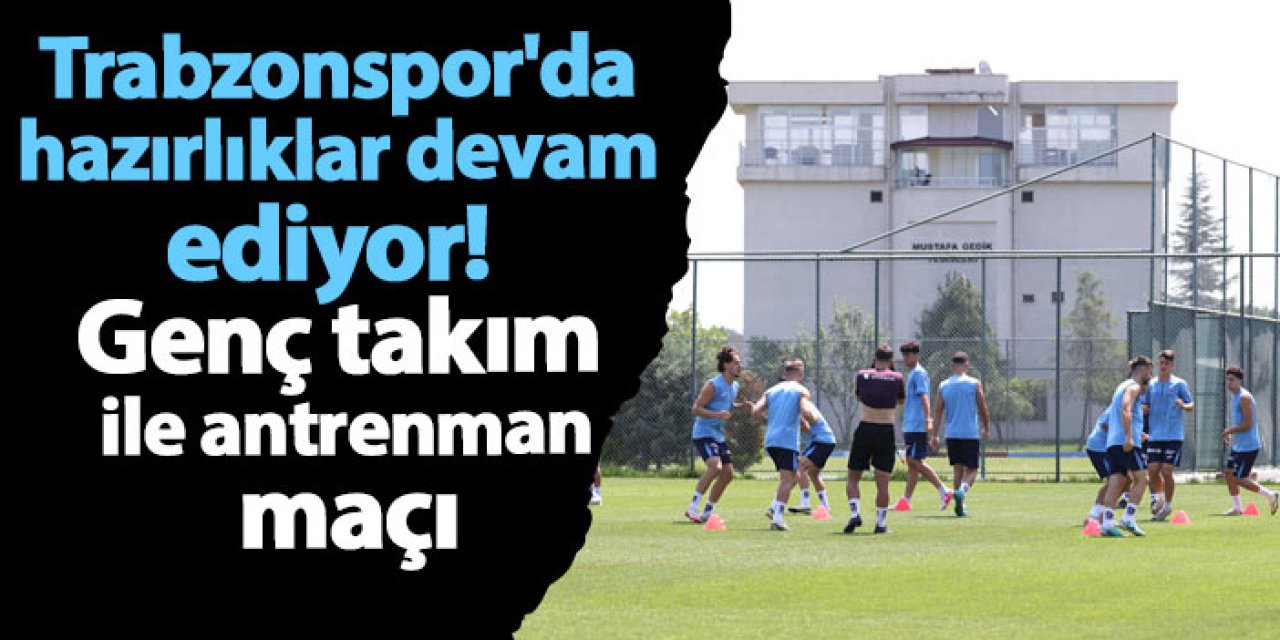Trabzonspor'da hazırlıklar devam ediyor! Genç takım ile antrenman maçı