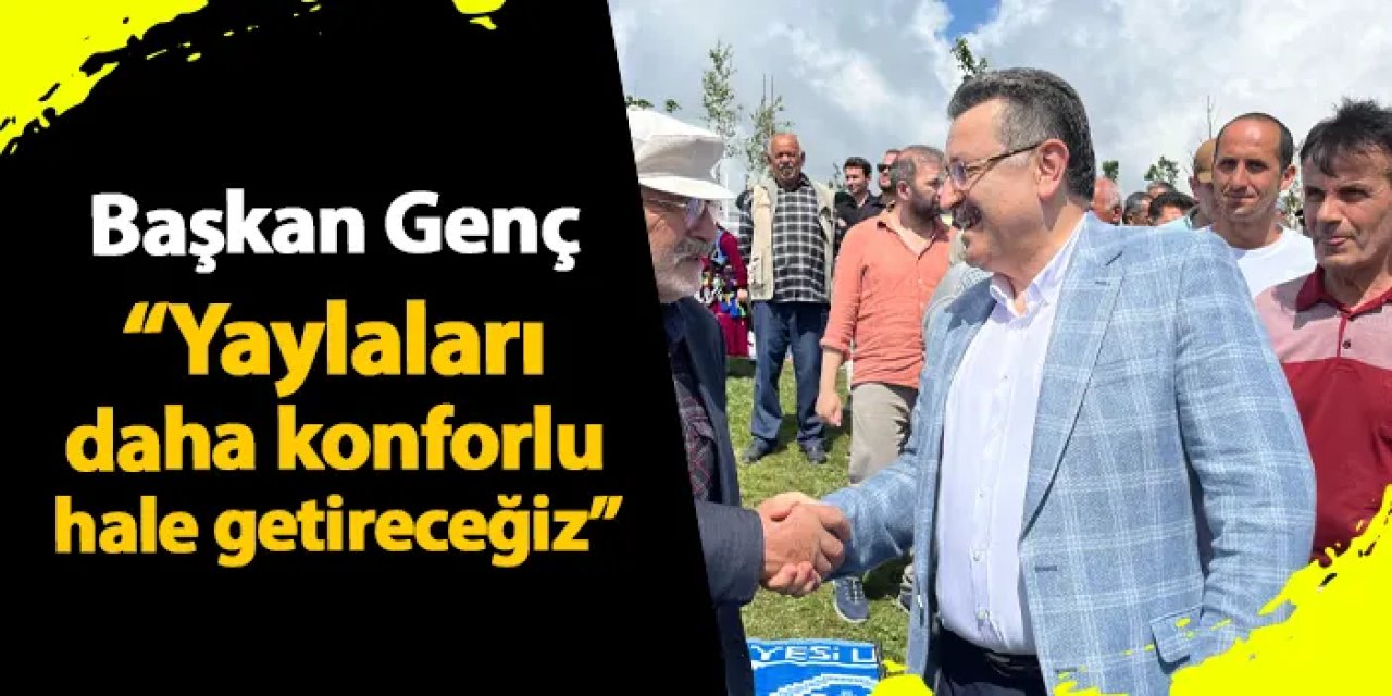 Trabzon Büyükşehir Belediye Başkanı Genç: "Yaylaları daha konforlu hale getireceğiz"