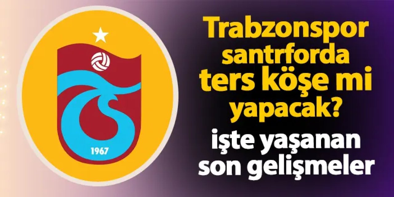 Trabzonspor santrfor transferinde ters köşe mi yapacak? İşte yaşanan son gelişmeler