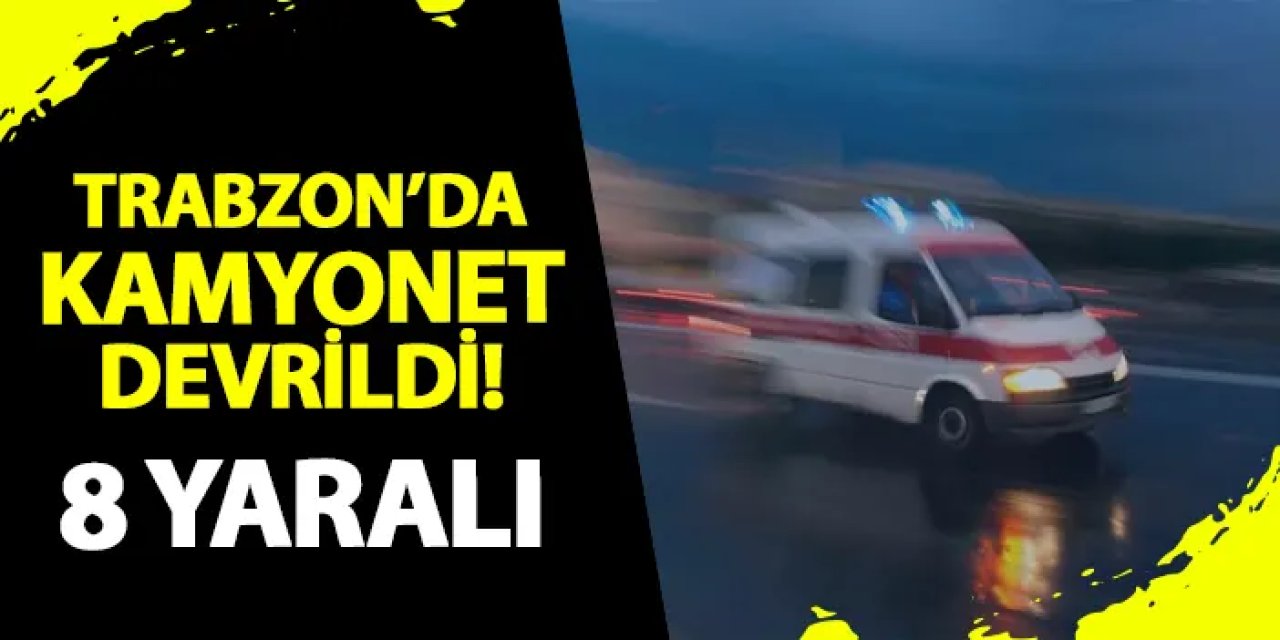 Trabzon'da kamyonet devrildi! 8 yaralı var