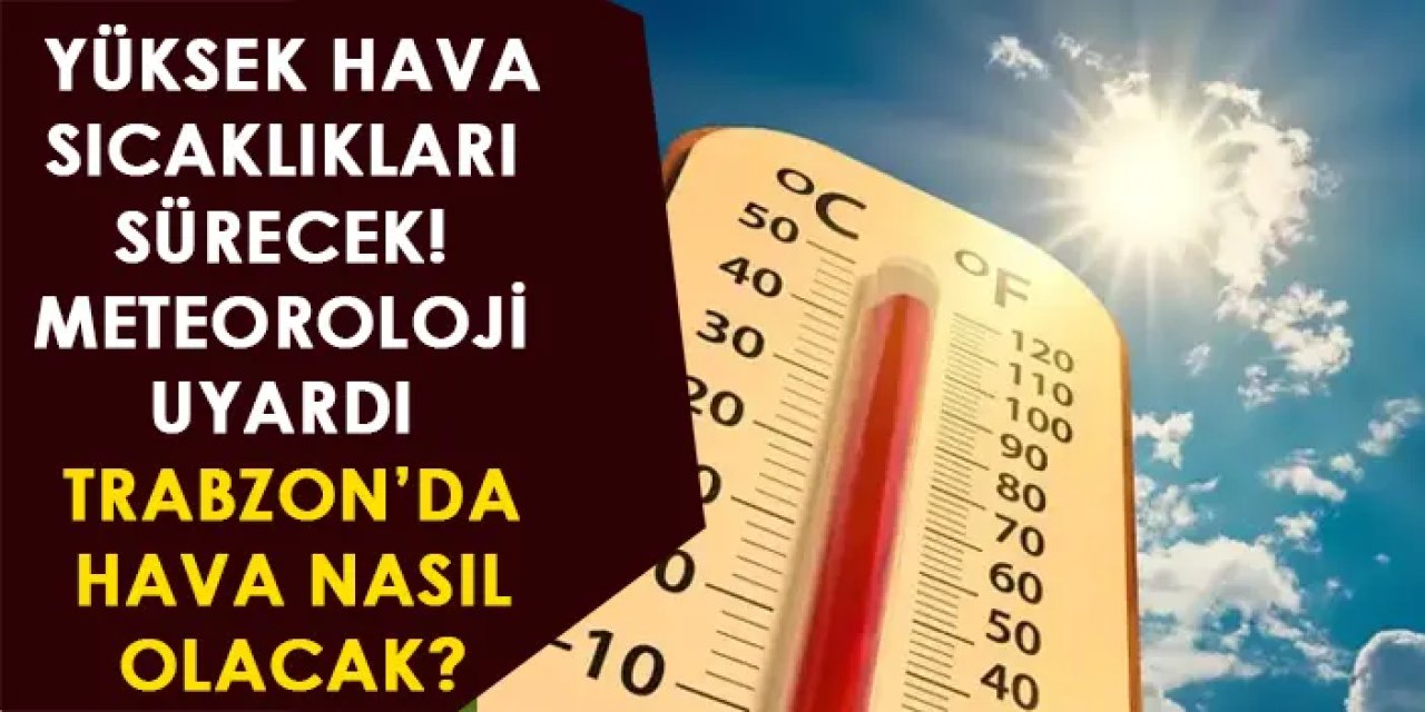 Yüksek hava sıcaklıkları sürecek! Meteoroloji uyardı! Trabzon'da hava nasıl olacak?