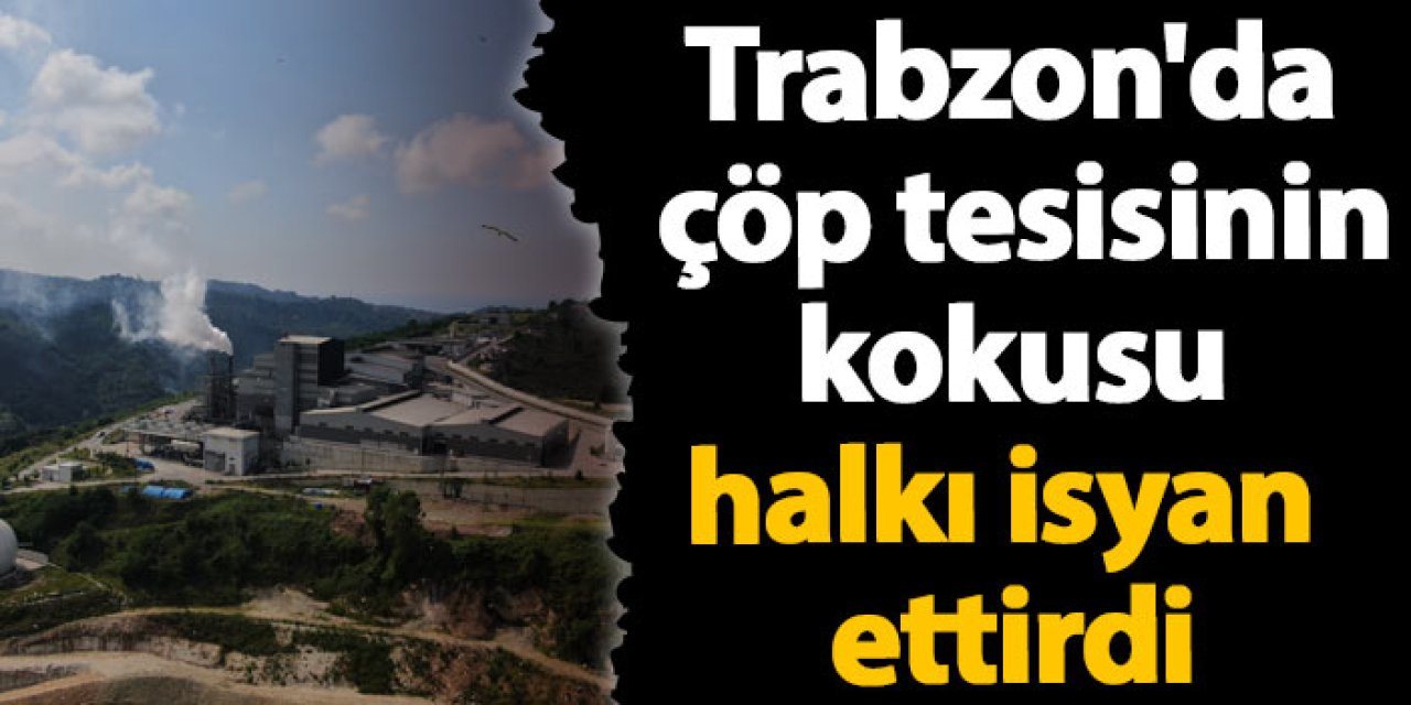 Trabzon'da çöp tesisinin kokusu halkı isyan ettirdi