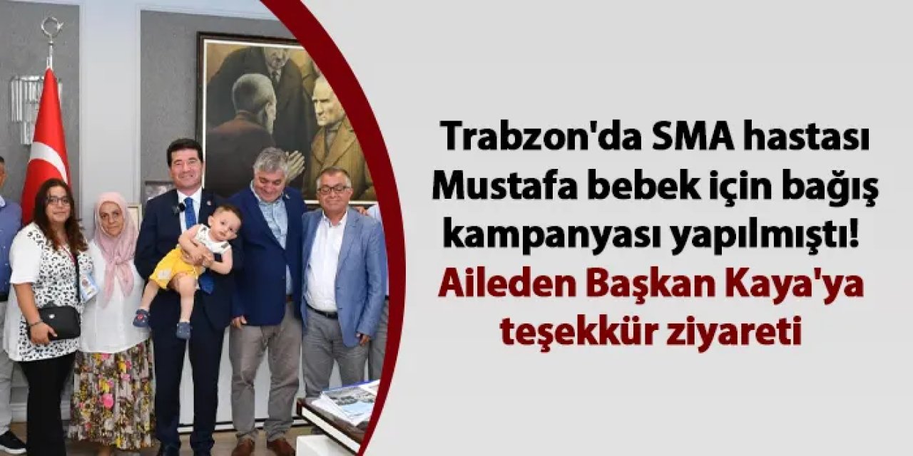 Trabzon'da SMA hastası Mustafa bebek için bağış kampanyası yapılmıştı! Aileden Başkan Kaya'ya teşekkür ziyareti