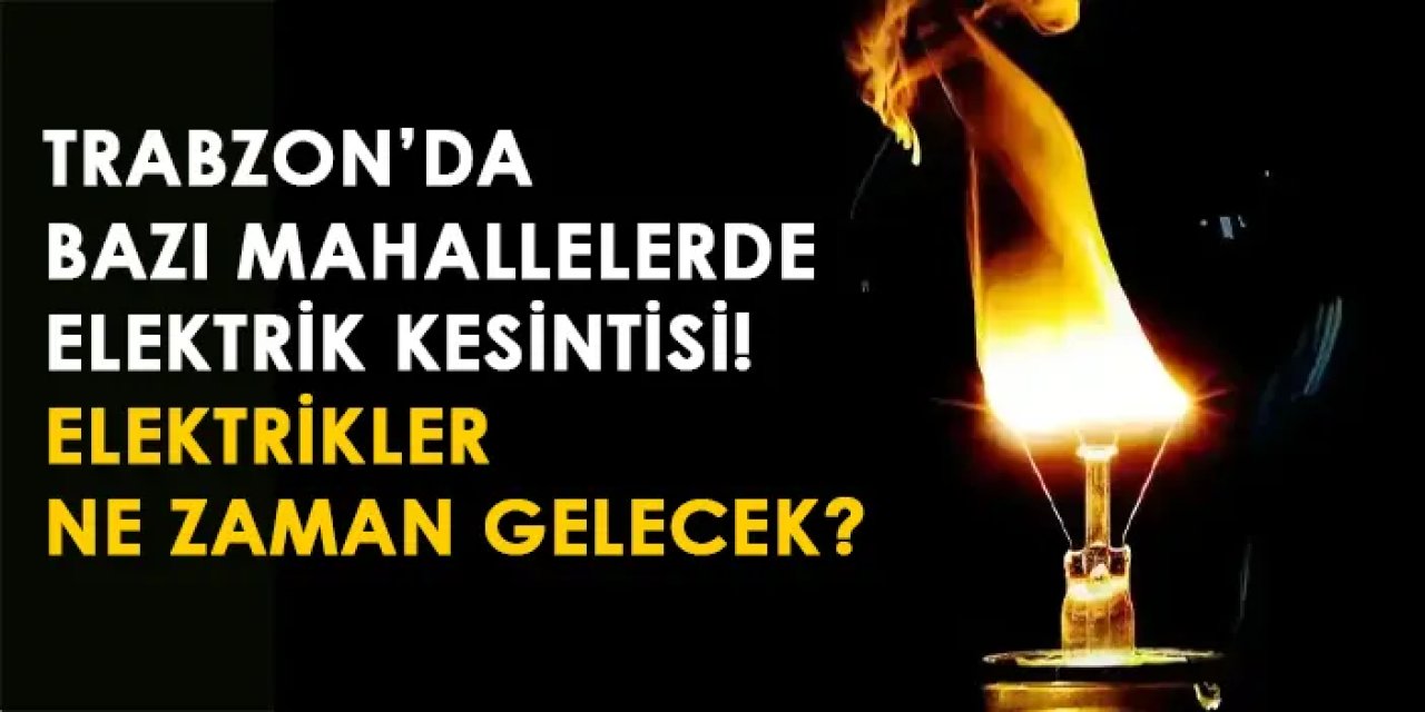 Trabzon'da elektrik kesintisi! Elektrikler ne zaman gelecek? (23 Temmuz elektrik kesintisi)