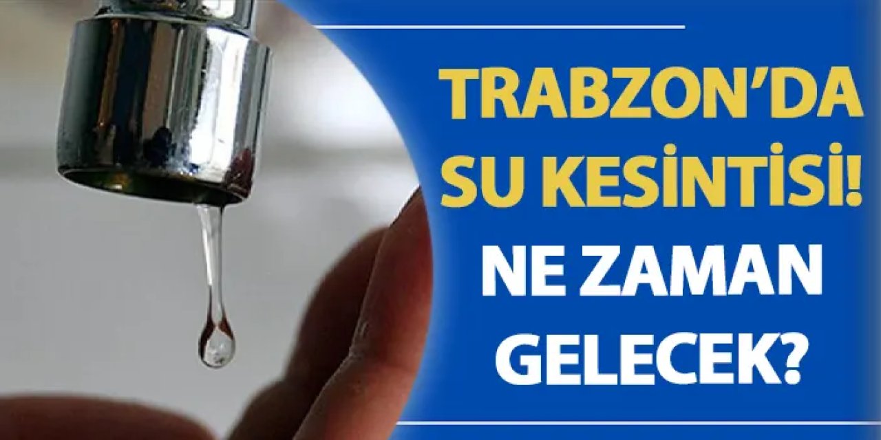 Trabzon’da su kesintisi! Ne zaman gelecek? Su kesintisi 23.07.2024