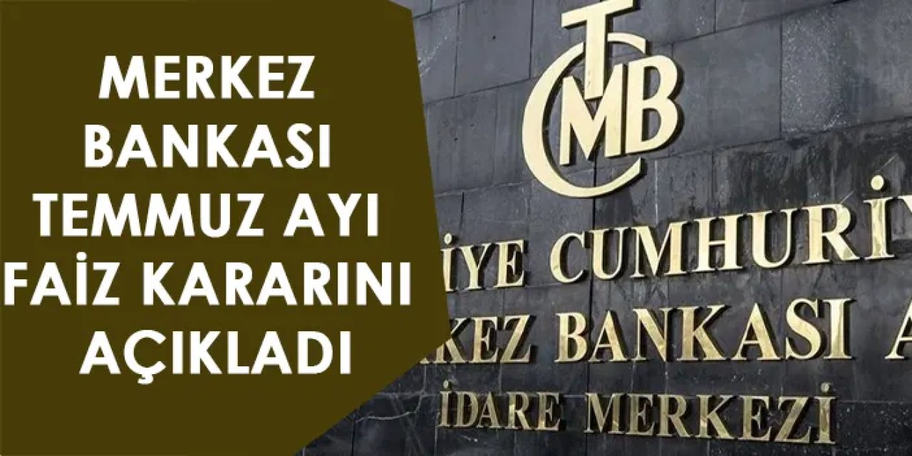 Merkez Bankası Temmuz ayı faiz kararını açıkladı