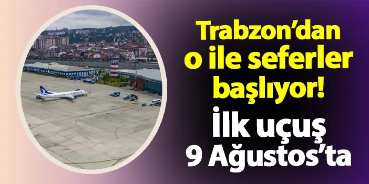 Trabzon'dan o ile uçak seferleri başlıyor! İlk uçuş 9 Ağustos'ta