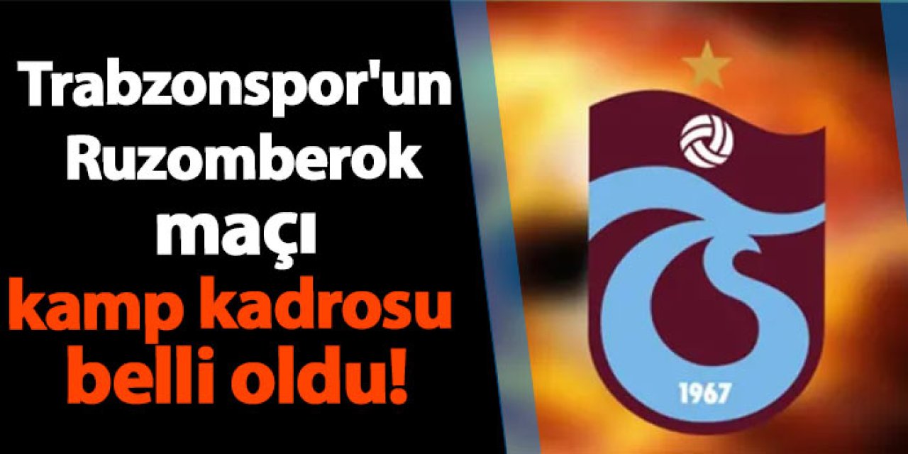 Trabzonspor'un Ruzomberok maçı kamp kadrosu belli oldu!