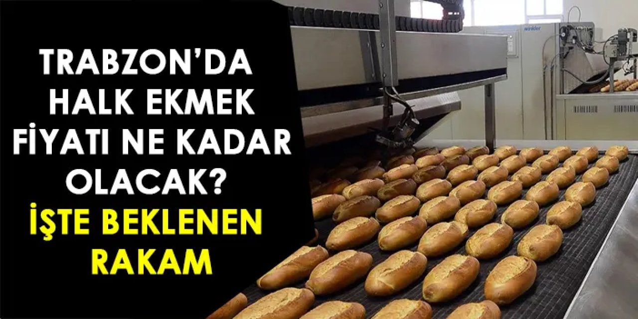 Trabzon’da halk ekmek fiyatı ne kadar olacak? İşte beklenen rakam