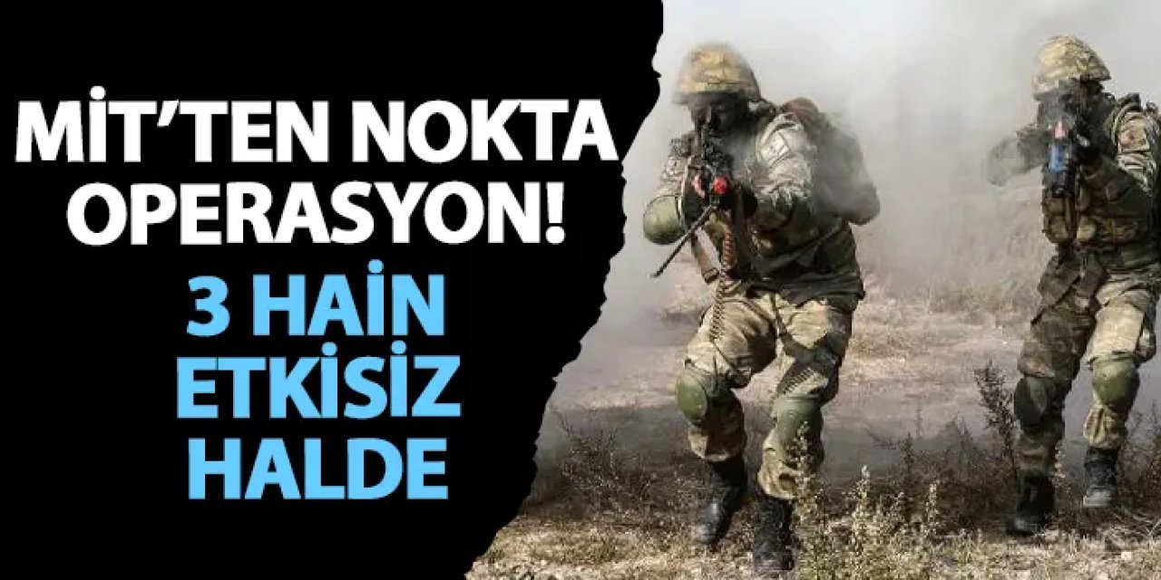 MİT’ten nokta operasyon! 3 hain etkisiz halde