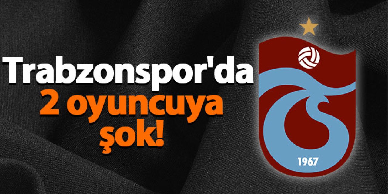 Trabzonspor'da 2 oyuncuya şok!