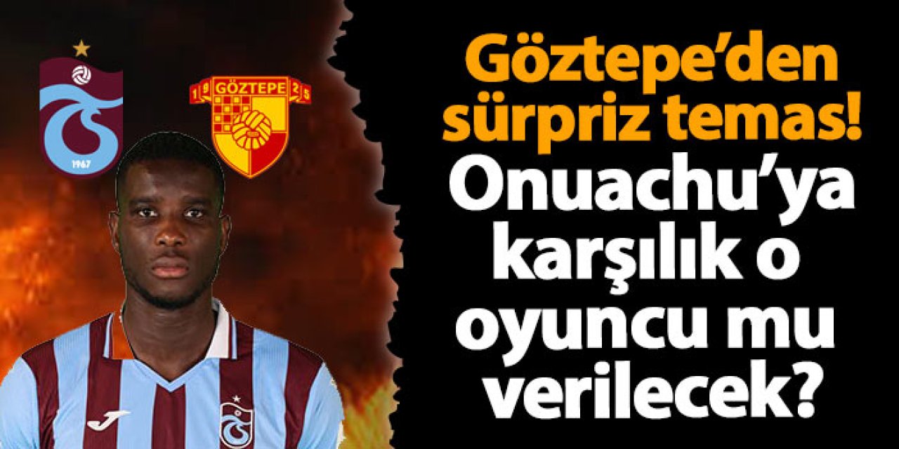 Göztepe'den sürpriz temas! Trabzonspor'dan Onuachu için o oyuncuyu mu isteyecek?