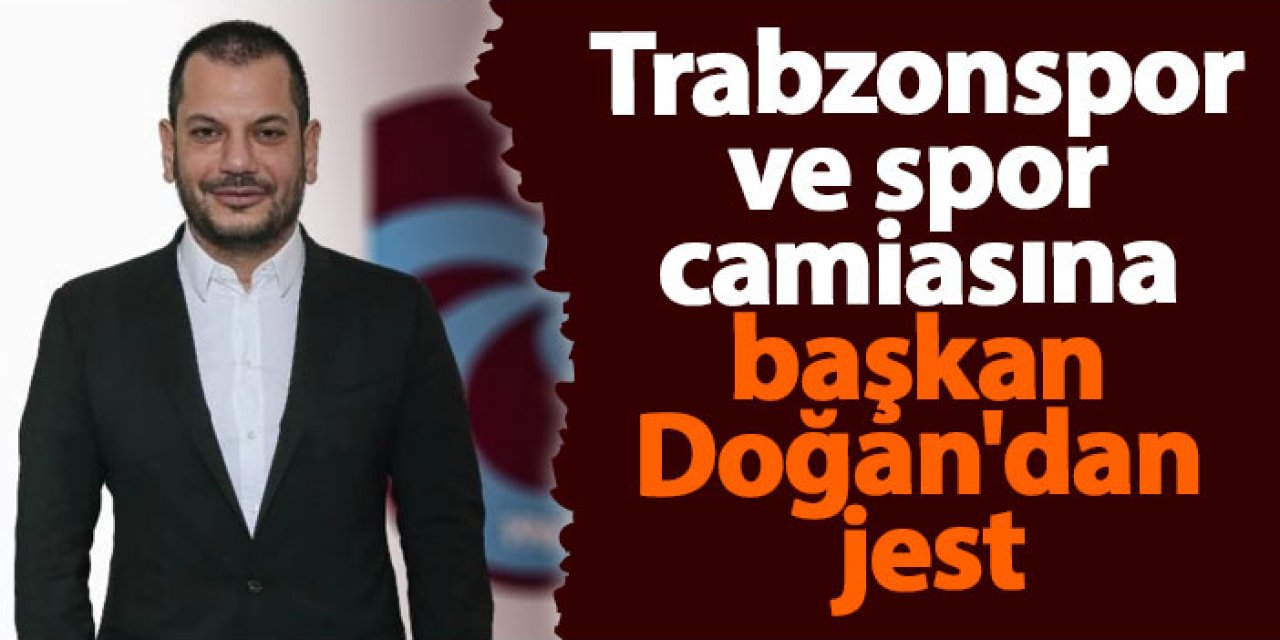 Trabzonspor ve spor camiasına başkan Doğan'dan jest