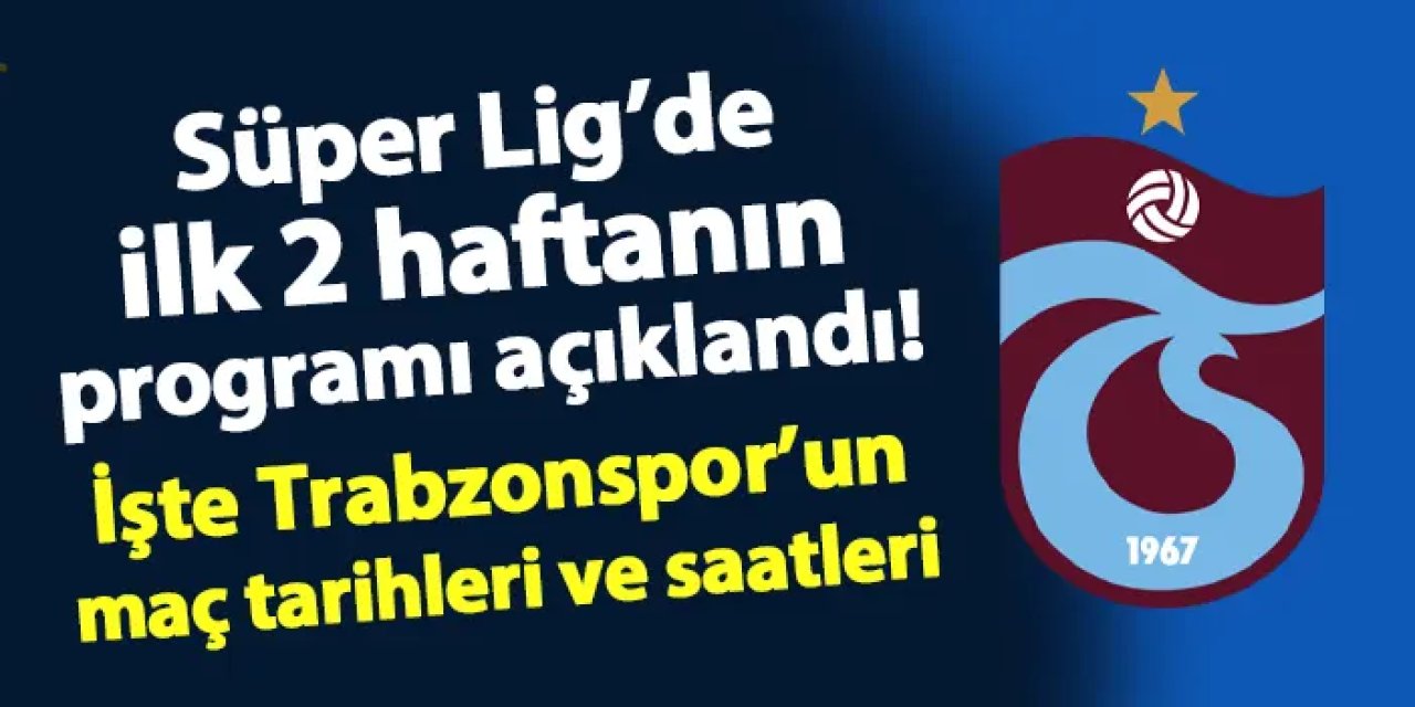 Süper Lig'de ilk 2 haftanın programı açıklandı! İşte Trabzonspor'un maçlarının tarihi ve saati