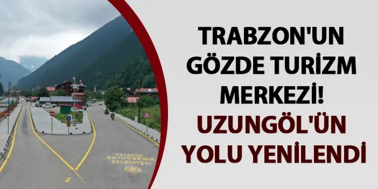 Trabzon'un gözde turizm merkezi! Uzungöl'ün yolu yenilendi