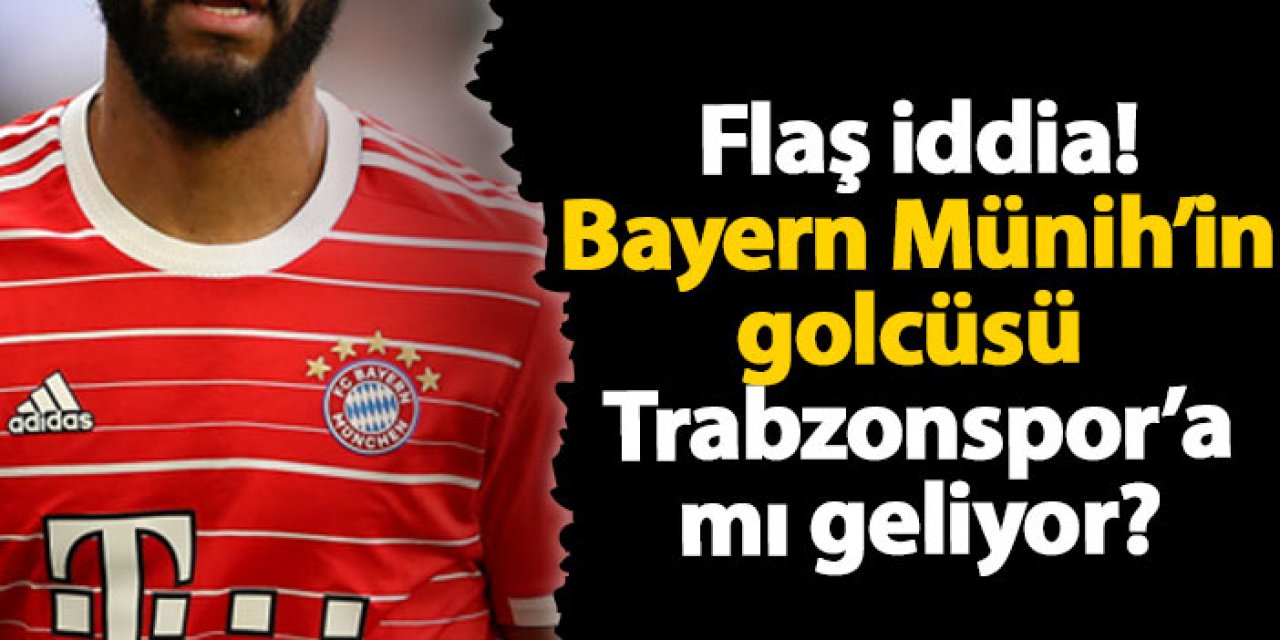 Flaş iddia! Bayern Münih’in golcüsü Trabzonspor’a mı geliyor?