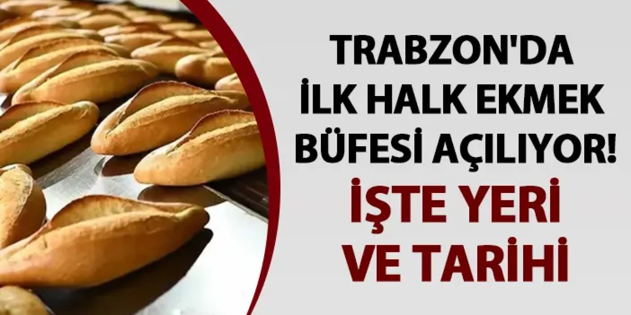 Trabzon'da ilk halk ekmek büfesi açılıyor! İşte yeri ve tarihi