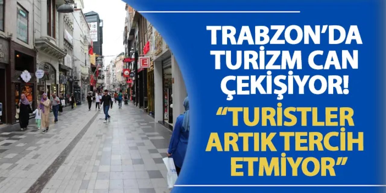 Trabzon’da turizm can çekişiyor! “Turistler artık tercih etmiyor”