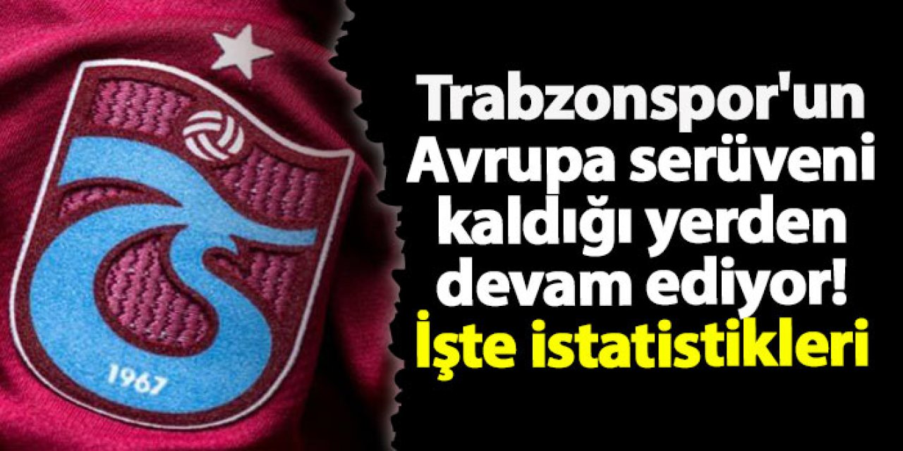 Trabzonspor'un Avrupa serüveni kaldığı yerden devam ediyor! İşte istatistikleri
