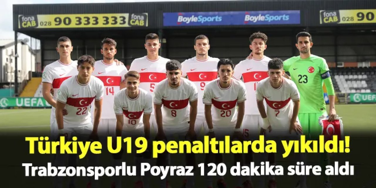 Trabzonspor'un genç oyuncusu 120 dakika süre aldı! Türkiye U19 penaltılarda yıkıldı