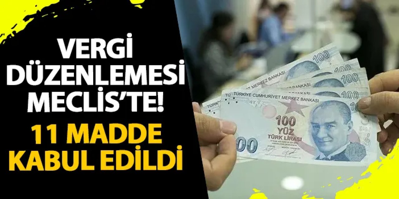 Vergi düzenlemesi Meclis’te! 11 madde kabul edildi