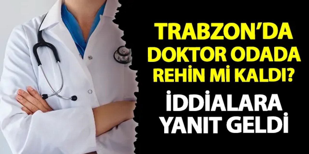 Trabzon'da KTÜ Farabi Hastanesi'nde doktor odada rehin mi kaldı? İddialara yanıt geldi