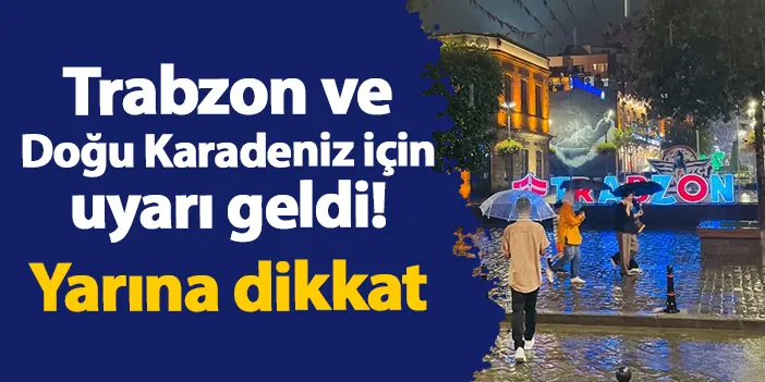 Trabzon ve Doğu Karadeniz illerine uyarı! Yarına dikkat