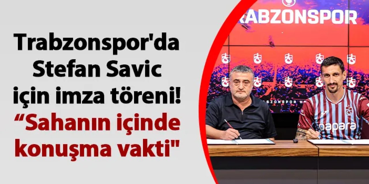 Trabzonspor'da Stefan Savic için imza töreni! "Artık sahanın içinde konuşma vakti"