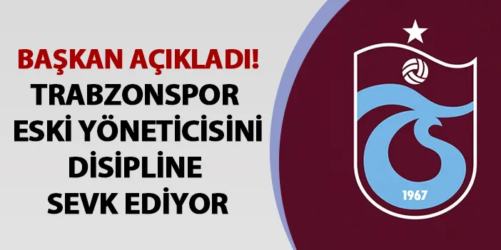 Trabzonspor eski yöneticisini disipline sevk ediyor! Başkan açıkladı