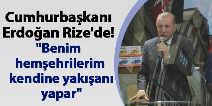 Cumhurbaşkanı Erdoğan Rize'de! "Benim hemşehrilerim kendine yakışanı yapar"
