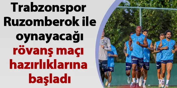 Trabzonspor Ruzomberok ile oynayacağı rövanş maçı hazırlıklarına başladı