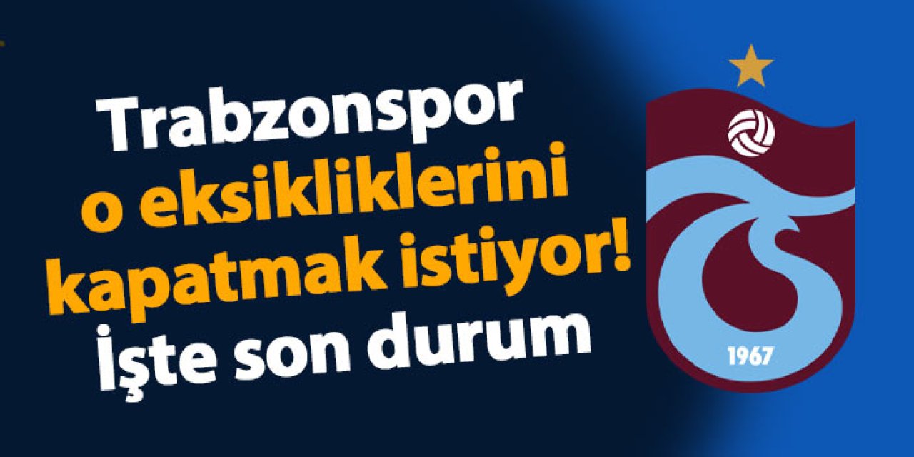 Trabzonspor o eksikliklerini kapatmak istiyor! İşte son durum